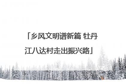 乡风文明谱新篇 牡丹江八达村走出振兴路